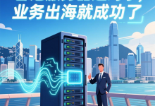 香港服务器选对了，业务出海就成功了 - 算力圈