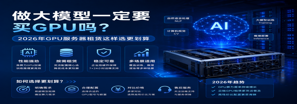 做大模型一定要买GPU吗？2026年GPU服务器租赁这样选更划算