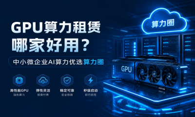 GPU算力租赁哪家好用？中小微企业AI算力优选算力圈