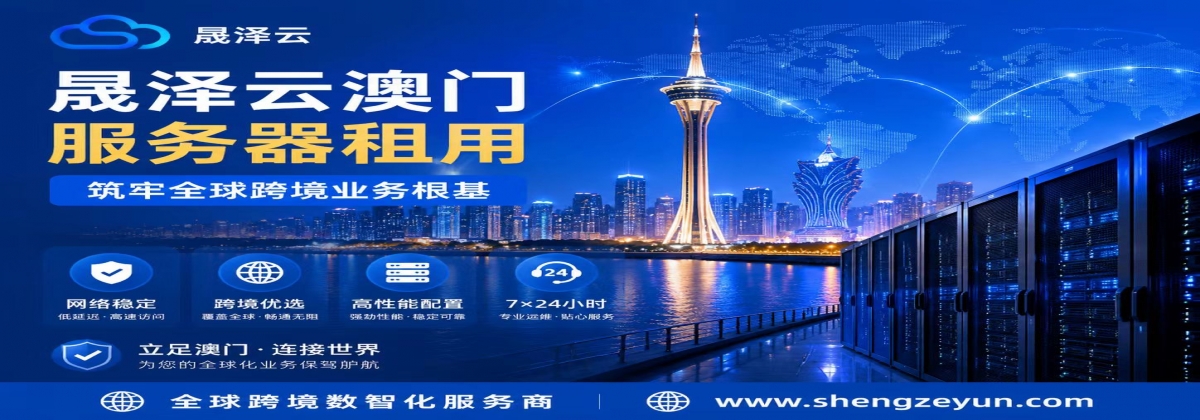 晟泽云澳门服务器租用，筑牢全球跨境业务根基